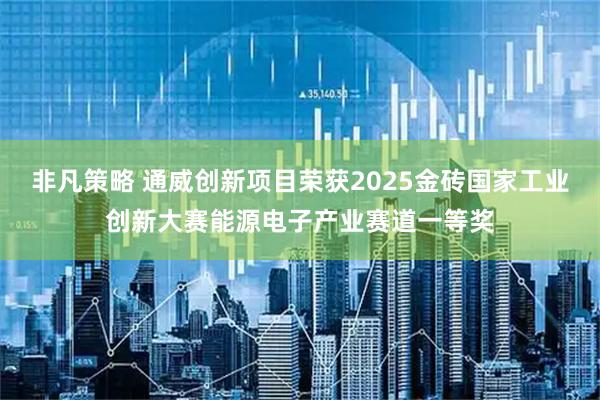 非凡策略 通威创新项目荣获2025金砖国家工业创新大赛能源电子产业赛道一等奖