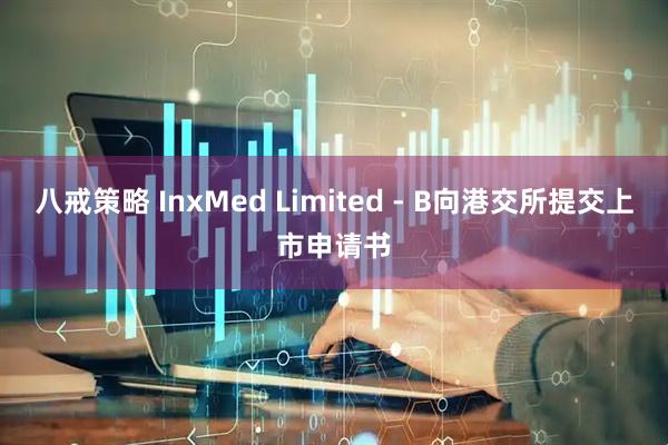 八戒策略 InxMed Limited - B向港交所提交上市申请书