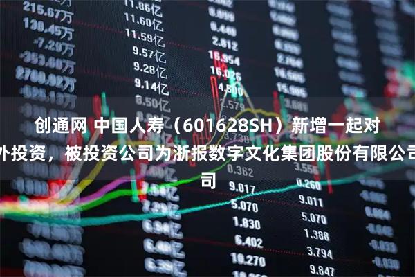 创通网 中国人寿（601628SH）新增一起对外投资，被投资公司为浙报数字文化集团股份有限公司
