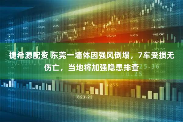 捷希源配资 东莞一墙体因强风倒塌，7车受损无伤亡，当地将加强隐患排查