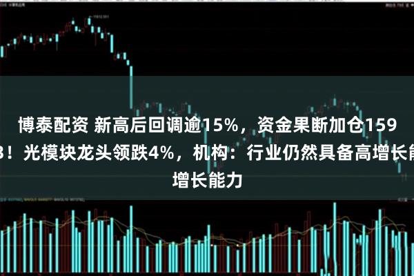 博泰配资 新高后回调逾15%，资金果断加仓159363！光模块龙头领跌4%，机构：行业仍然具备高增长能力