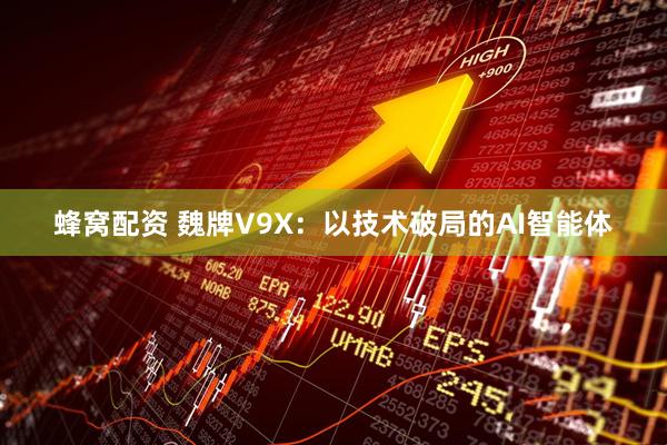 蜂窝配资 魏牌V9X：以技术破局的AI智能体