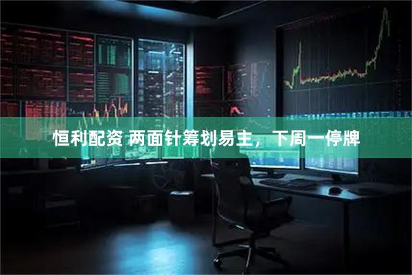 恒利配资 两面针筹划易主，下周一停牌